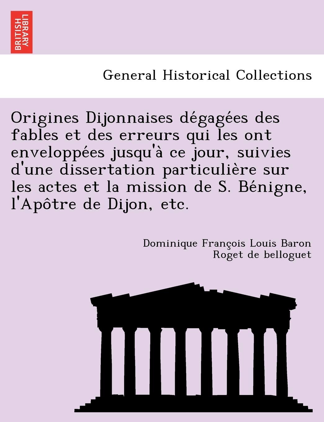 Origines Dijonnaises de Gage Es Des Fables Et Des Erreurs Qui Les Ont Enveloppe Es Jusqu'a Ce Jour, Suivies D'Une Dissertation Particulie Re Sur Les ... de S. Be Nigne, L'Apo Tre de Dijon, Etc. book