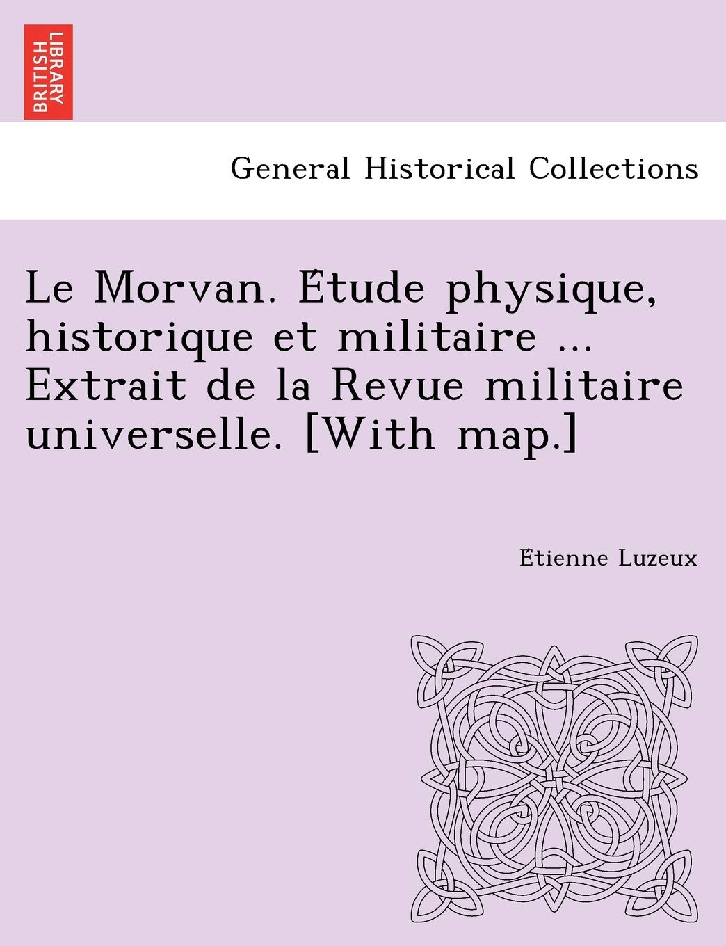 Le Morvan. E Tude Physique, Historique Et Militaire ... Extrait de La Revue Militaire Universelle. book