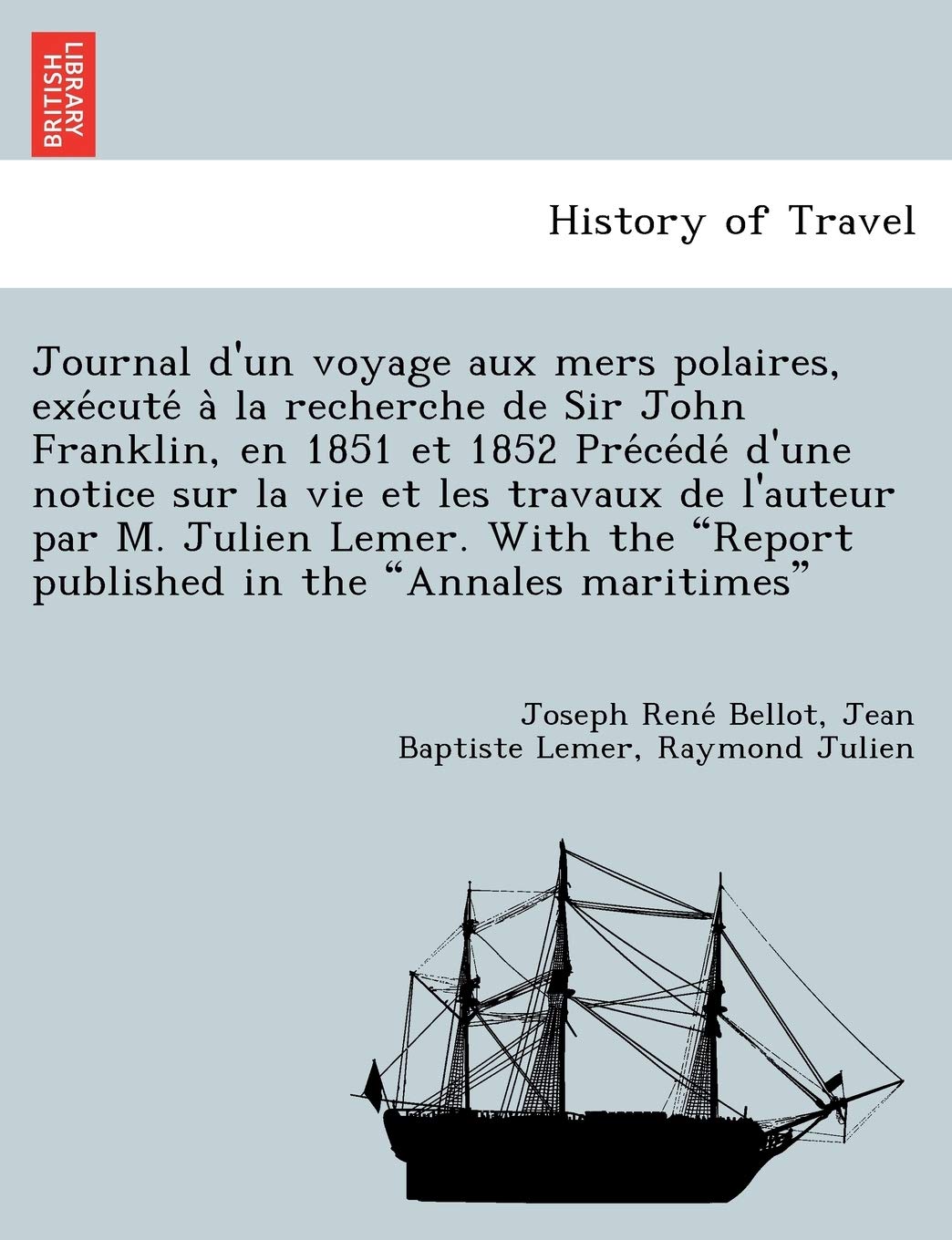 Journal D'Un Voyage Aux Mers Polaires, Exe Cute a la Recherche de Sir John Franklin, En 1851 Et 1852 Pre Ce de D'Une Notice Sur La Vie Et Les Travaux ... "Report Published in the "Annales Maritimes" book