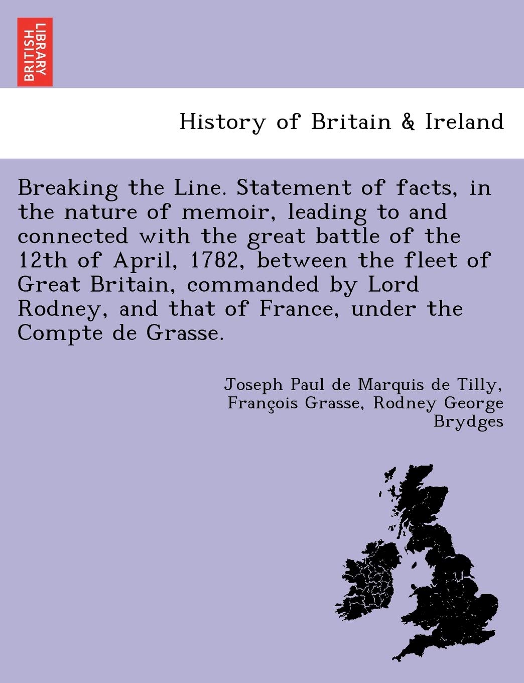 Breaking the Line. Statement of Facts, in the Nature of Memoir, Leading to and Connected with the Great Battle of the 12th of April, 1782, Between the ... That of France, Under the Compte de Grasse. book