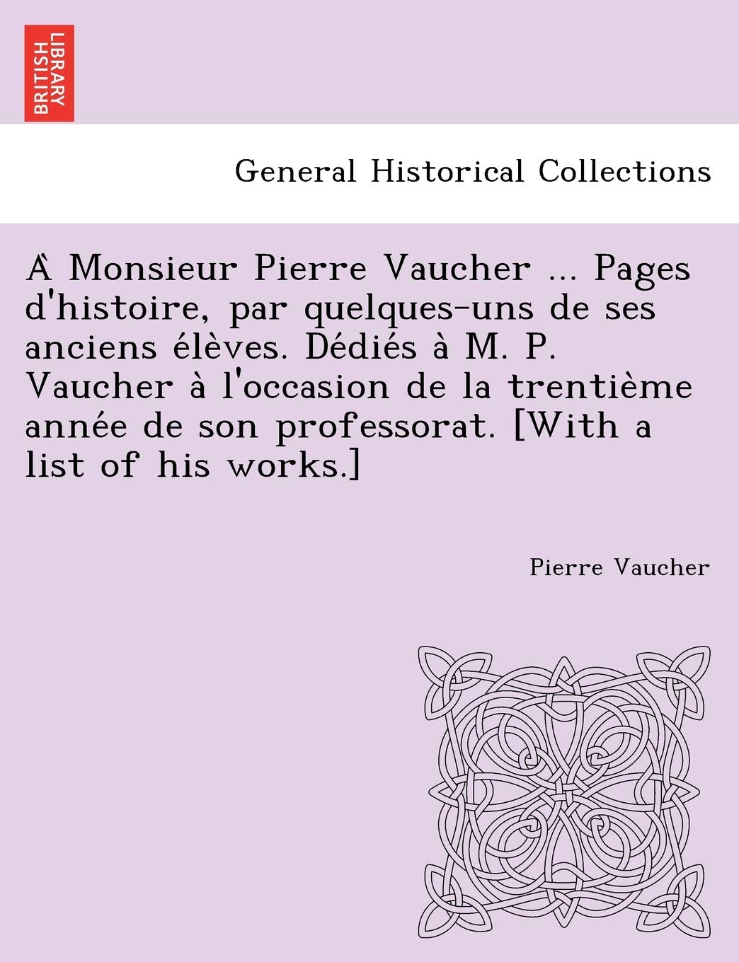 A Monsieur Pierre Vaucher ... Pages D'Histoire, Par Quelques-Uns de Ses Anciens E Le Ves. de Die S A M. P. Vaucher A L'Occasion de La Trentie Me Anne E de Son Professorat. book