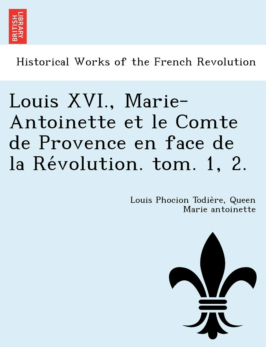 Louis XVI., Marie-Antoinette et le Comte de Provence en face de la Révolution. tom. 1, 2. book