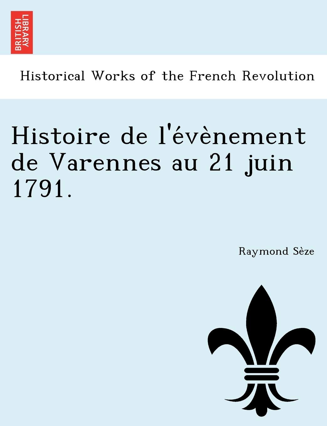 Histoire de L'e Ve Nement de Varennes Au 21 Juin 1791. book