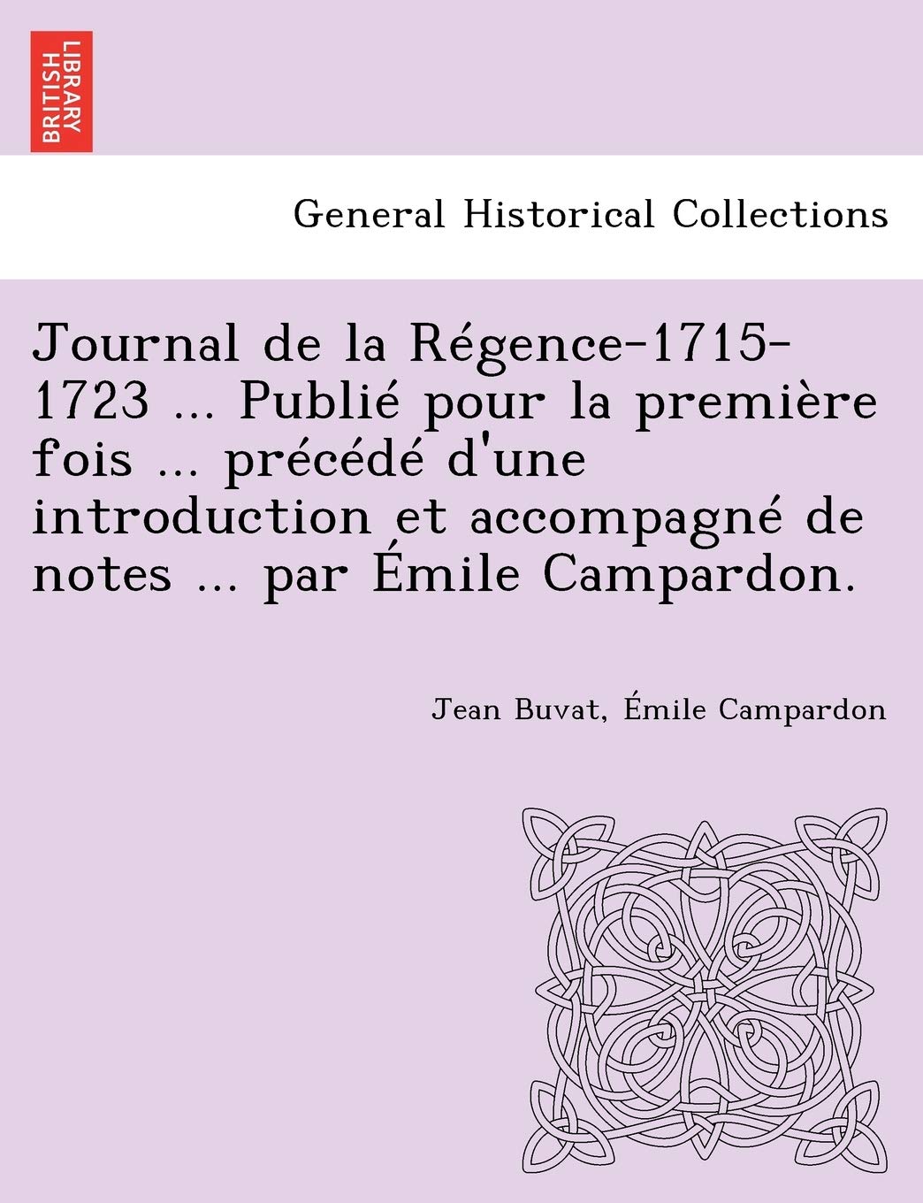 Journal de la Régence-1715-1723 ... Publié pour la première fois ... précédé d'une introduction et accompagné de notes ... par Émile Campardon. book