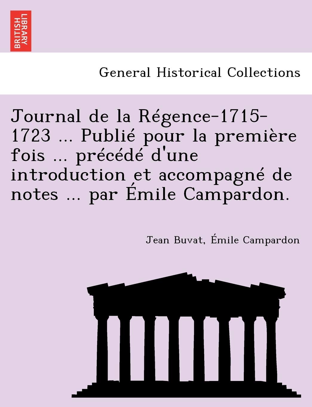 Journal de la Régence-1715-1723 ... Publié pour la première fois ... précédé d'une introduction et accompagné de notes ... par Émile Campardon. book