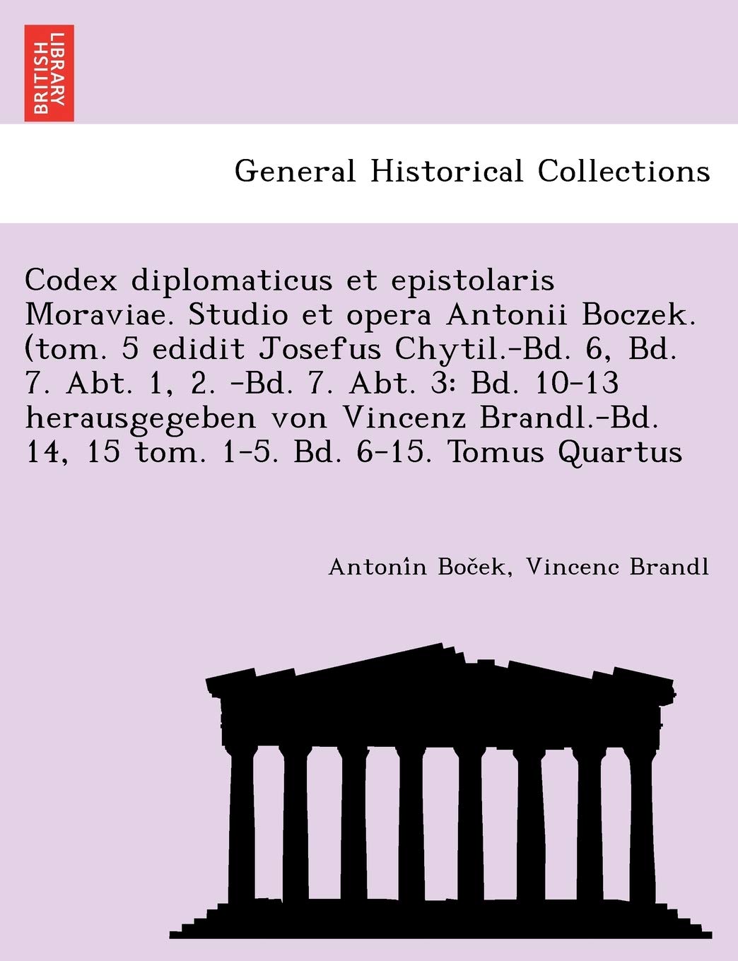 Codex Diplomaticus Et Epistolaris Moraviae. Studio Et Opera Antonii Boczek. (Tom. 5 Edidit Josefus Chytil.-Bd. 6, Bd. 7. Abt. 1, 2. -Bd. 7. Abt. 3: ... 14, 15 Tom. 1-5. Bd. 6-15. Tomus Quartus book
