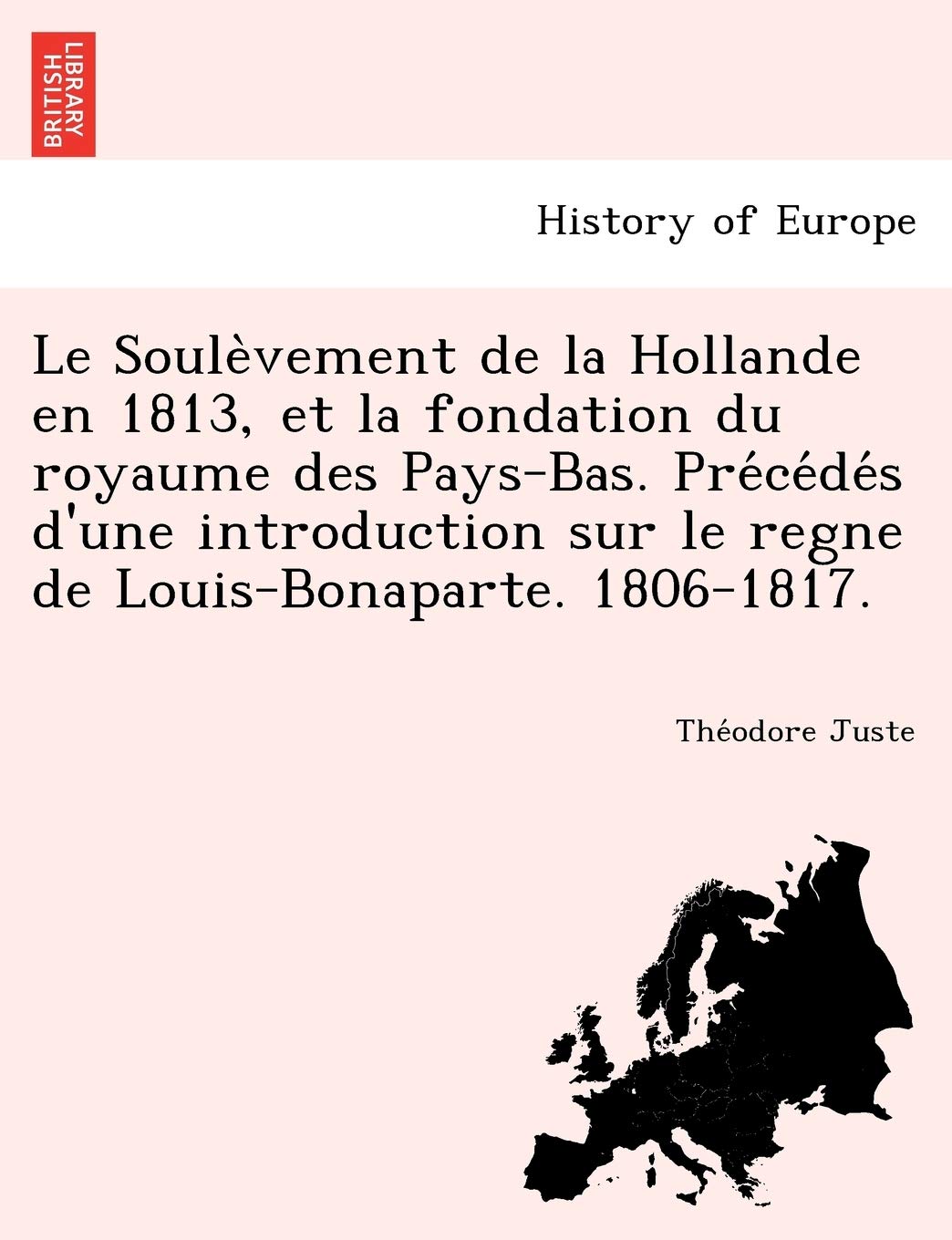 Le Soule Vement de La Hollande En 1813, Et La Fondation Du Royaume Des Pays-Bas. Pre Ce de S D'Une Introduction Sur Le Regne de Louis-Bonaparte. 1806- book