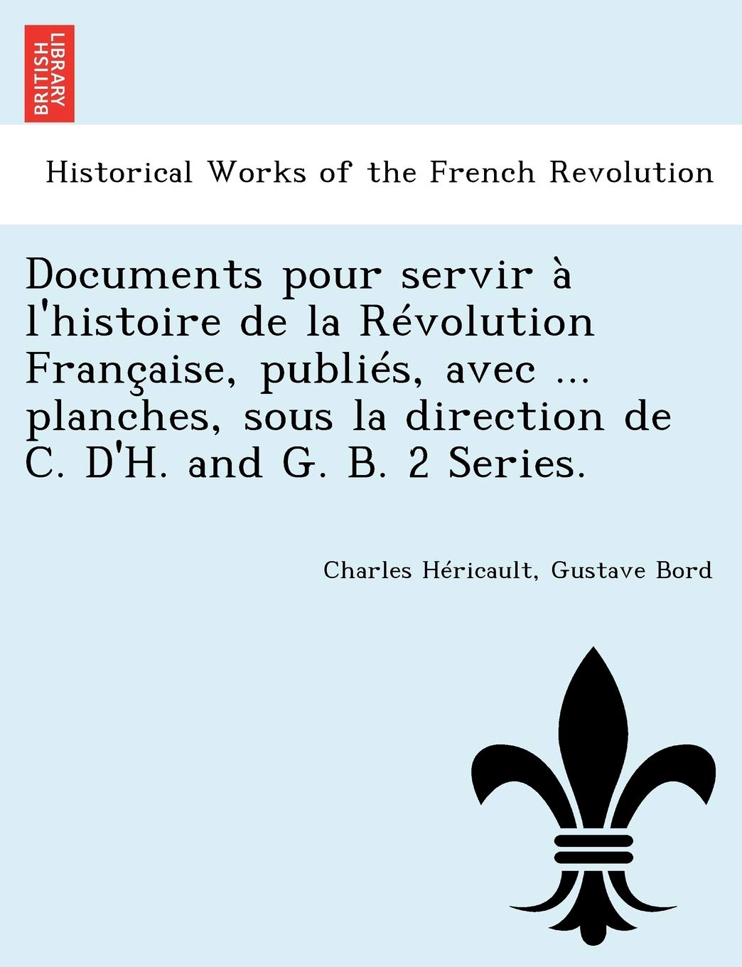 Documents Pour Servir A L'Histoire de La Revolution Francaise, Publies, Avec ... Planches, Sous La Direction de C. D'H. and G. B. 2 Series. book