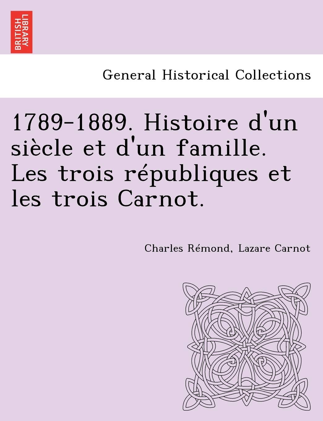 1789-1889. Histoire d'un siècle et d'un famille. Les trois républiques et les trois Carnot. book