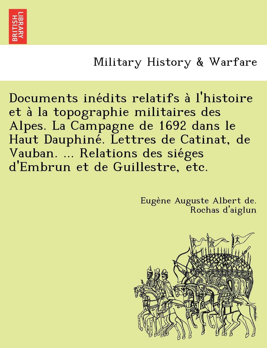 Documents Ine Dits Relatifs A L'Histoire Et a la Topographie Militaires Des Alpes. La Campagne de 1692 Dans Le Haut Dauphine . Lettres de Catinat, de ... Des Sie Ges D'Embrun Et de Guillestre, Etc. book