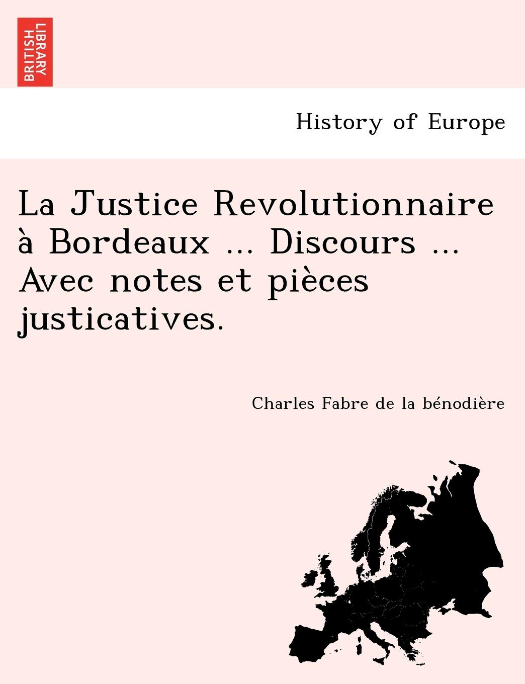 La Justice Revolutionnaire a Bordeaux ... Discours ... Avec Notes Et Pieces Justicatives. book