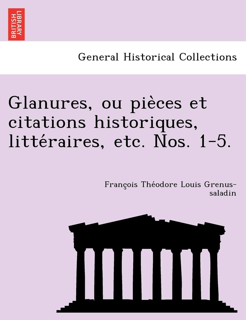 Glanures, ou pièces et citations historiques, littéraires, etc. Nos. 1-5. book