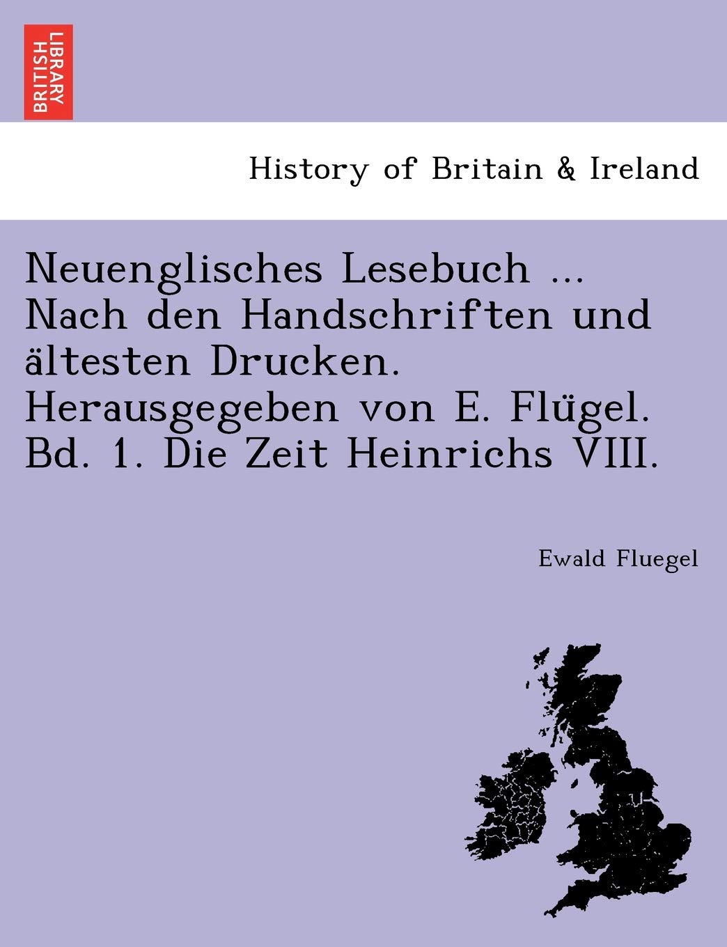 Neuenglisches Lesebuch ... Nach Den Handschriften Und a Ltesten Drucken. Herausgegeben Von E. Flu Gel. Bd. 1. Die Zeit Heinrichs VIII. Politics & History