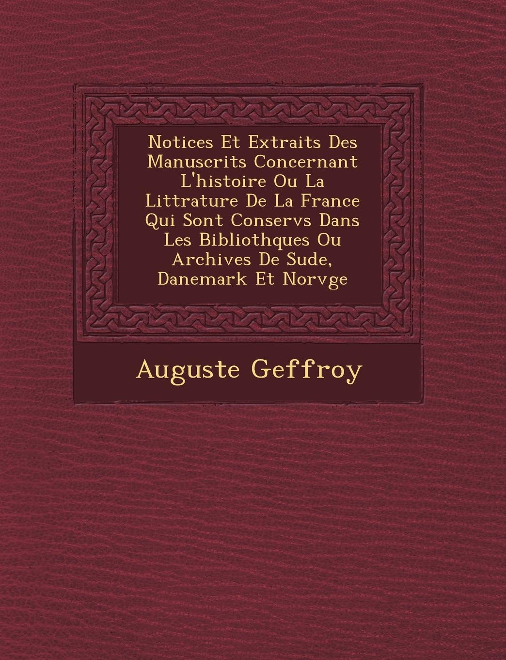 Notices Et Extraits Des Manuscrits Concernant L'Histoire Ou La Litt Rature de La France Qui Sont Conserv S Dans Les Biblioth Ques Ou Archives de Su de, Danemark Et Norv GE book