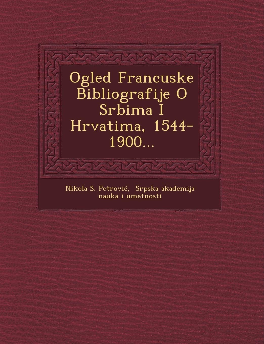 Ogled Francuske Bibliografije O Srbima I Hrvatima, 1544-1900... book