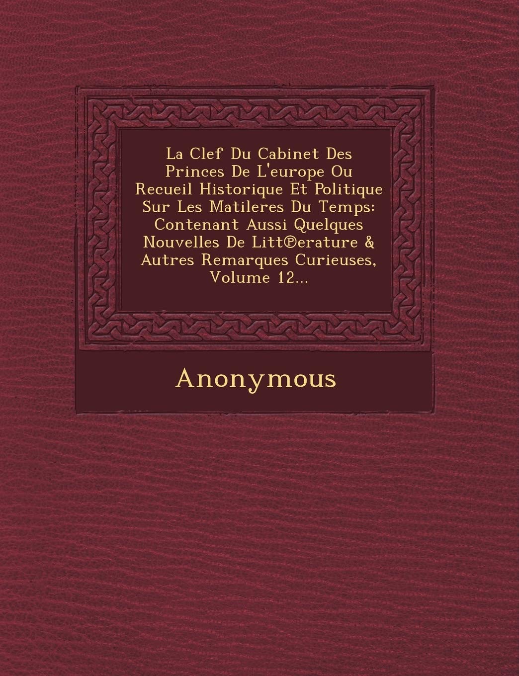 La Clef Du Cabinet Des Princes de L'Europe Ou Recueil Historique Et Politique Sur Les Matileres Du Temps: Contenant Aussi Quelques Nouvelles de Litt book