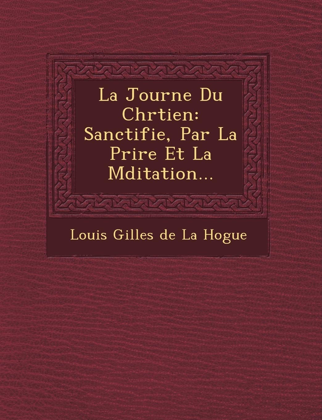La Journ E Du Chr Tien: Sanctifi E, Par La Pri Re Et La M Ditation... book