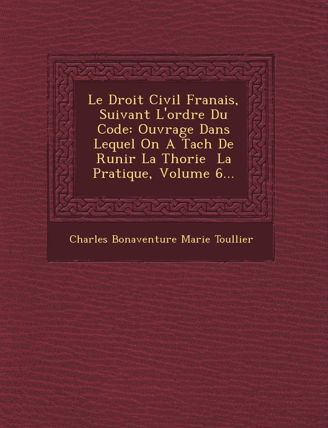 Le Droit Civil Fran Ais, Suivant L'Ordre Du Code: Ouvrage Dans Lequel on a Tach de R Unir La Th Orie La Pratique, Volume 6... book