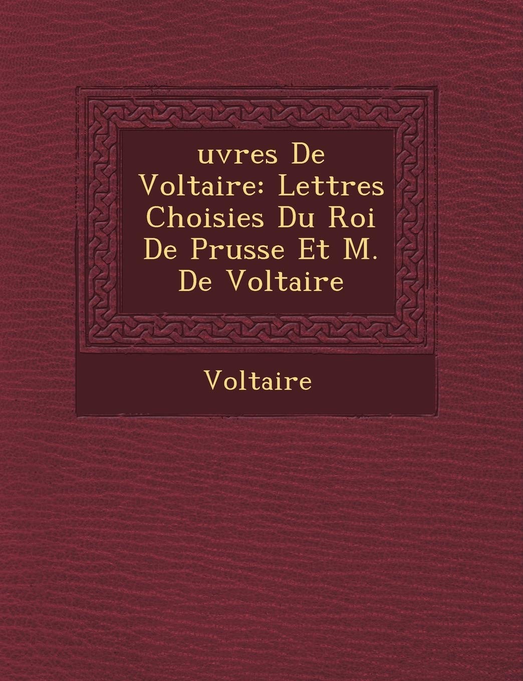 Uvres de Voltaire: Lettres Choisies Du Roi de Prusse Et M. de Voltaire book