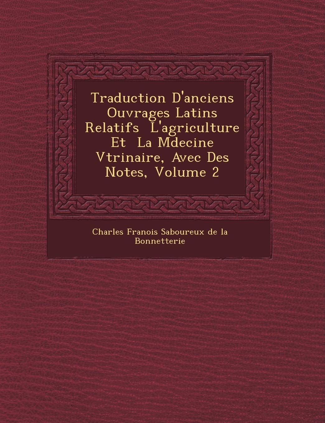 Traduction D'Anciens Ouvrages Latins Relatifs L'Agriculture Et La M Decine V T Rinaire, Avec Des Notes, Volume 2 book