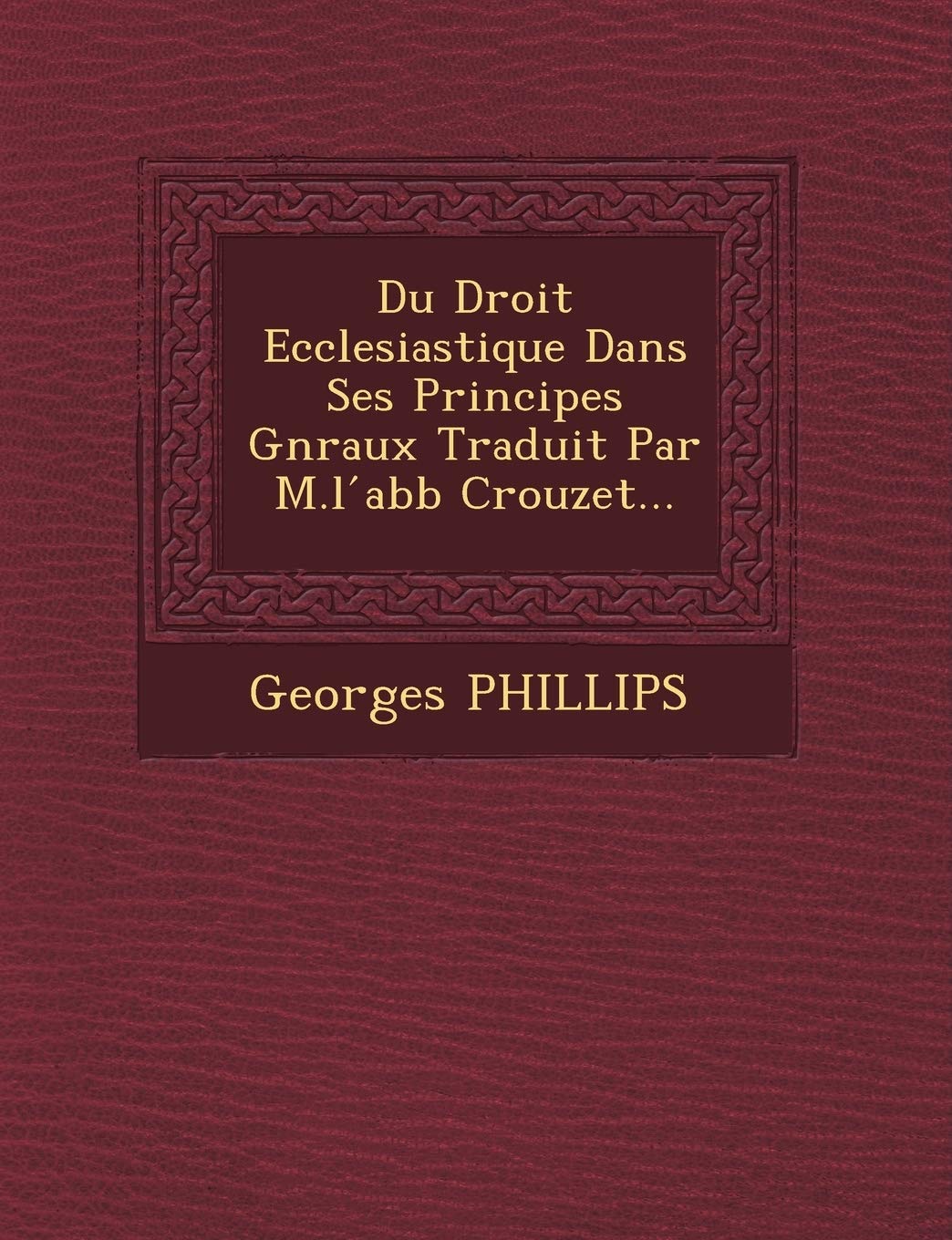Du Droit Ecclesiastique Dans Ses Principes G�n�raux Traduit Par M.l ́abb� Crouzet... book