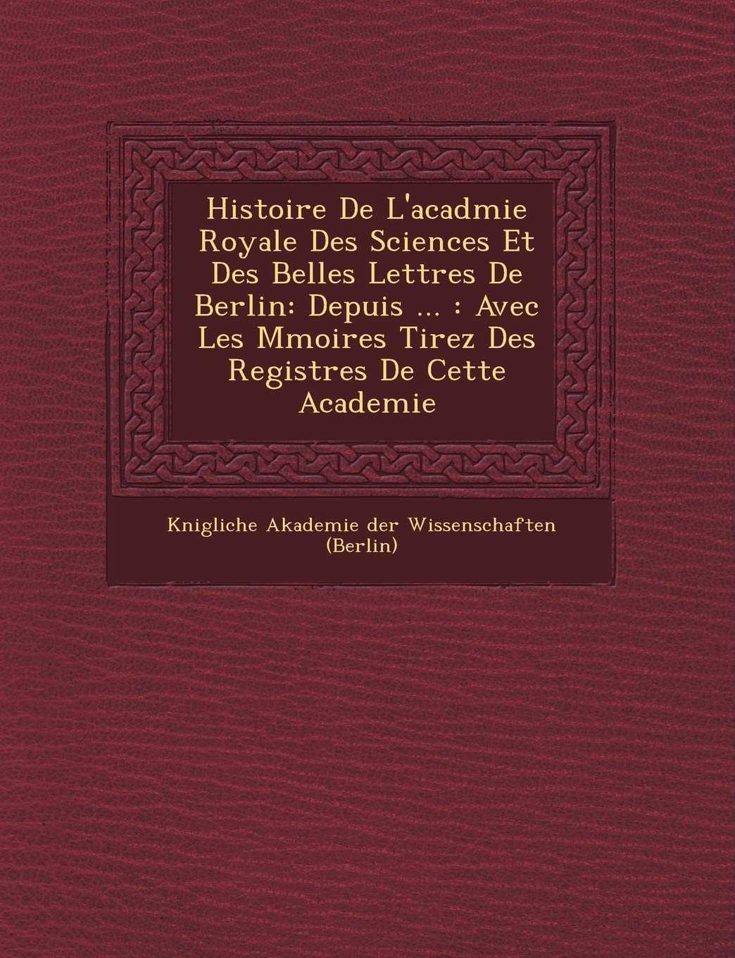 Histoire de L'Acad Mie Royale Des Sciences Et Des Belles Lettres de Berlin: Depuis ...: Avec Les M Moires Tirez Des Registres de Cette Academie book