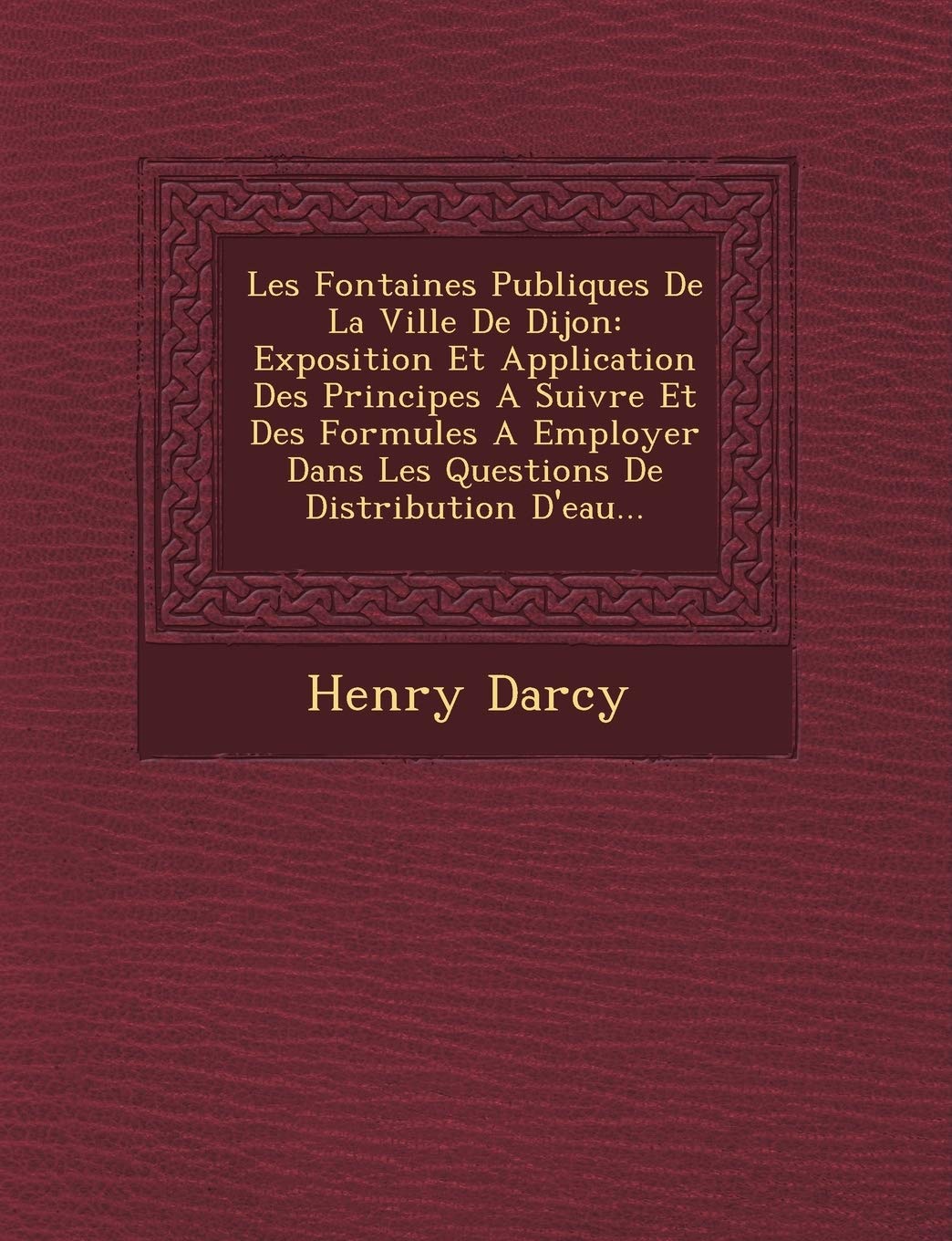 Les Fontaines Publiques De La Ville De Dijon: Exposition Et Application Des Principes A Suivre Et Des Formules A Employer Dans Les Questions De... book