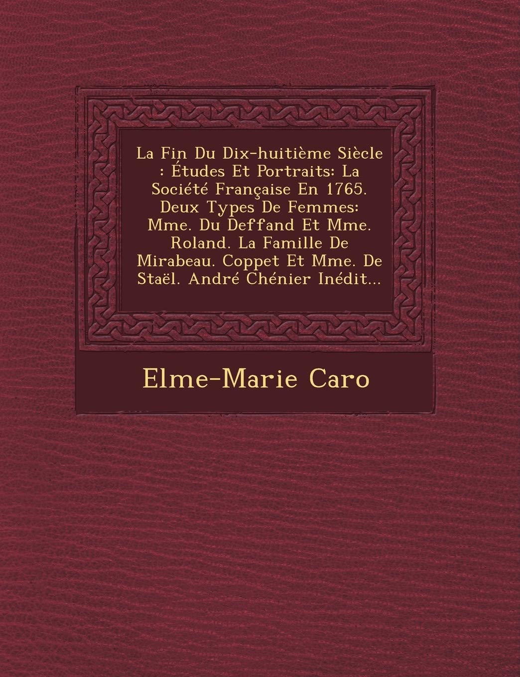 La Fin Du Dix-Huitième Siècle: Études Et Portraits: La Société Française En 1765. Deux Types de Femmes: Mme. Du Deffand Et Mme. Roland. La Famille de ... Et Mme. de Staël. André Chénier Inédit... book