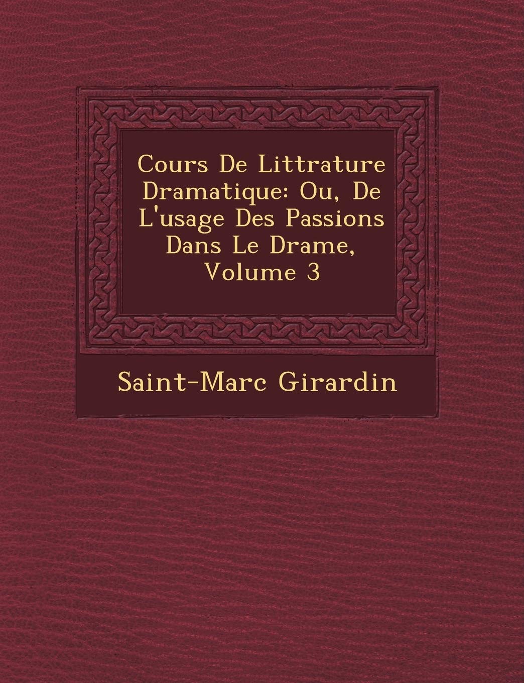 Cours De Litt�rature Dramatique: Ou, De L'usage Des Passions Dans Le Drame, Volume 3 book