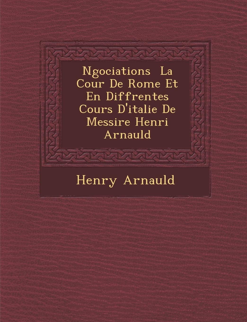 N Gociations La Cour de Rome Et En Diff Rentes Cours D'Italie de Messire Henri Arnauld book