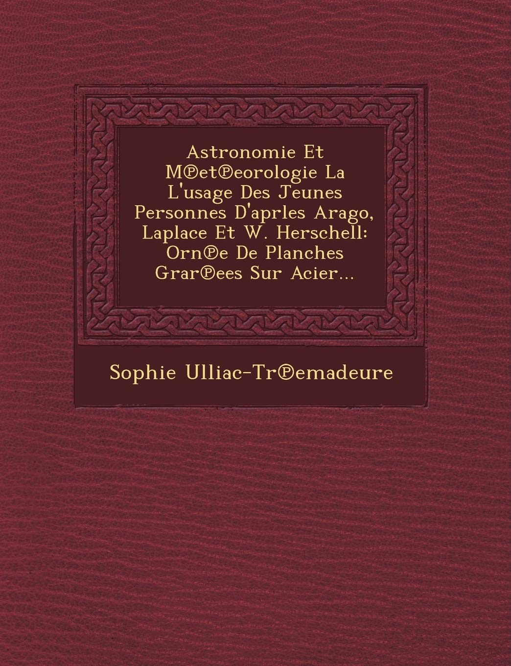 Astronomie Et M Et Eorologie La L'Usage Des Jeunes Personnes D'Aprles Arago, Laplace Et W. Herschell: Orn E de Planches Grar Ees Sur Acier... book