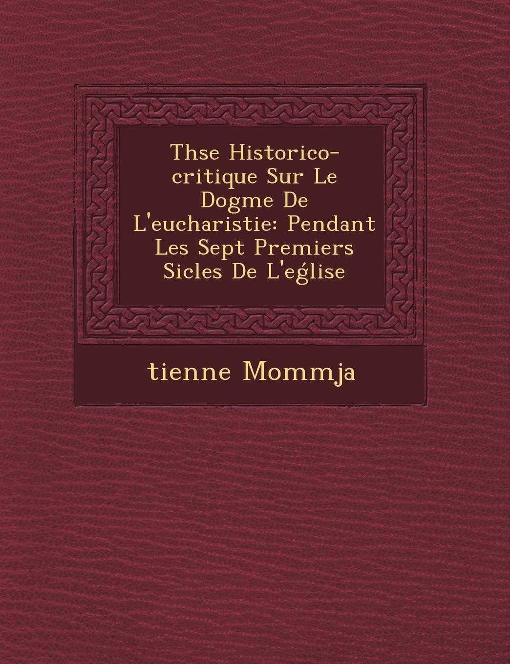 Th�se Historico-critique Sur Le Dogme De L'eucharistie: Pendant Les Sept Premiers Si�cles De L'eǵlise book