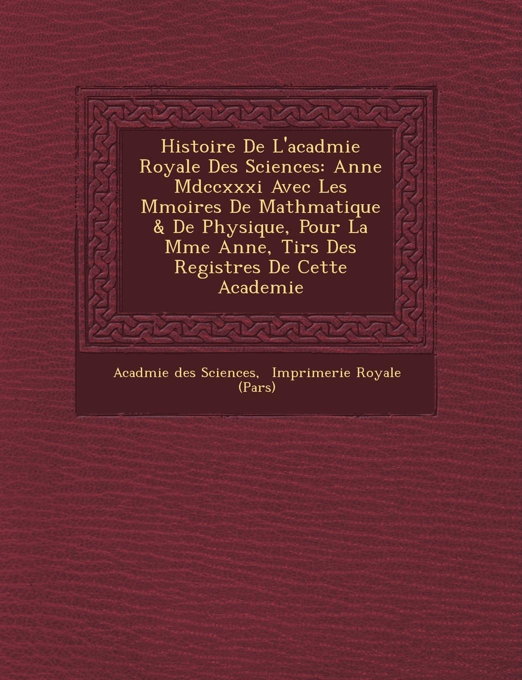 Histoire De L'acad�mie Royale Des Sciences: Ann�e Mdccxxxi Avec Les M�moires De Math�matique & De Physique, Pour La ... Tir�s Des Registres De Cette Academie book