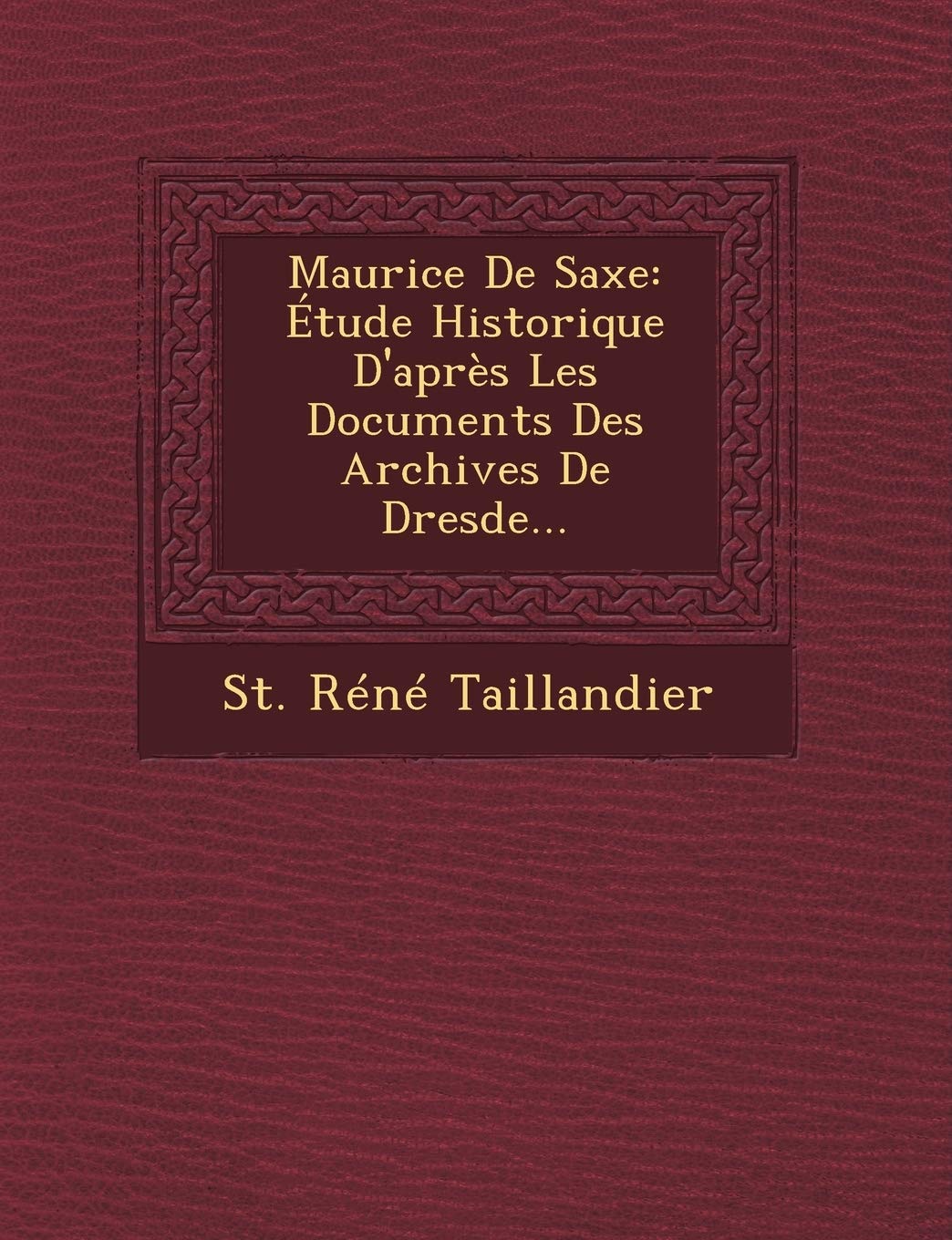 Maurice de Saxe: Etude Historique D'Apres Les Documents Des Archives de Dresde... book