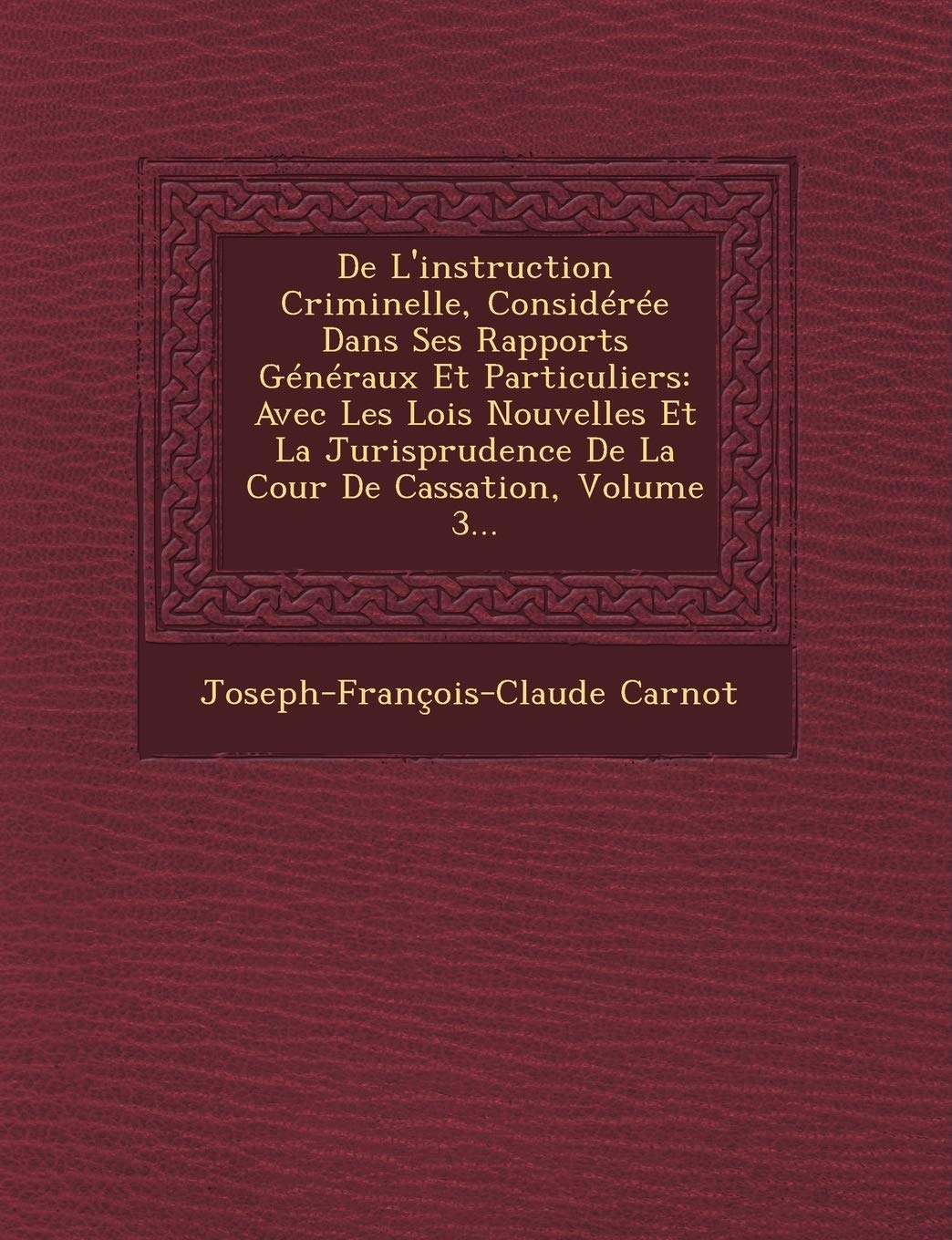 de L'Instruction Criminelle, Consideree Dans Ses Rapports Generaux Et Particuliers: Avec Les Lois Nouvelles Et La Jurisprudence de La Cour de Cassation, Volume 3... book