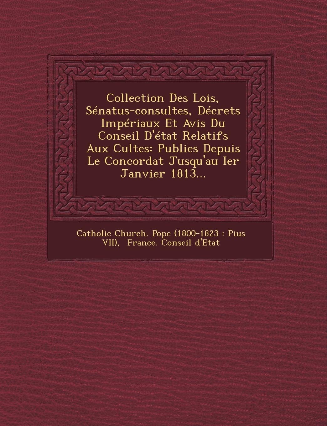 Collection Des Lois, Senatus-Consultes, Decrets Imperiaux Et Avis Du Conseil D'Etat Relatifs Aux Cultes: Publies Depuis Le Concordat Jusqu'au Ier Janv book