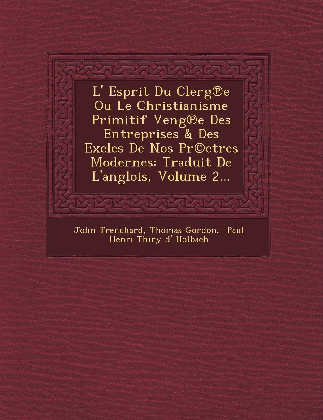 L' Esprit Du Clerg E Ou Le Christianisme Primitif Veng E Des Entreprises & Des Excles de Nos PR(C)Etres Modernes: Traduit de L'Anglois, Volume 2... book