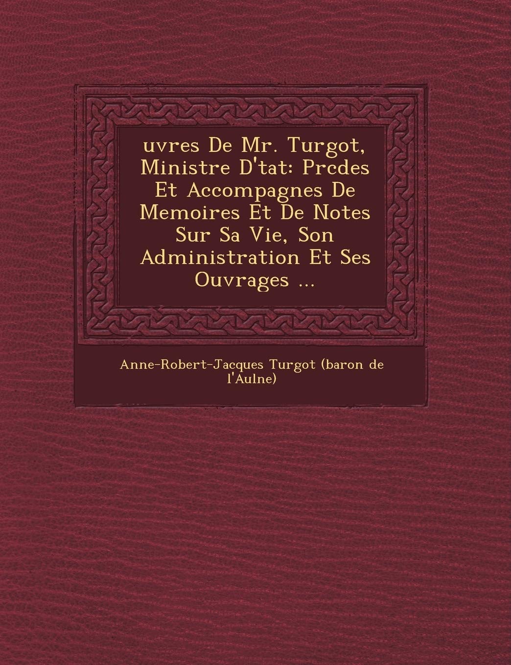 Uvres de Mr. Turgot, Ministre D' Tat: PR C D Es Et Accompagn Es de Memoires Et de Notes Sur Sa Vie, Son Administration Et Ses Ouvrages ... book