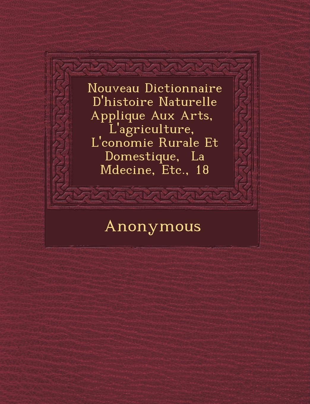 Nouveau Dictionnaire D'Histoire Naturelle Appliqu E Aux Arts, L'Agriculture, L' Conomie Rurale Et Domestique, La M Decine, Etc., 18 book
