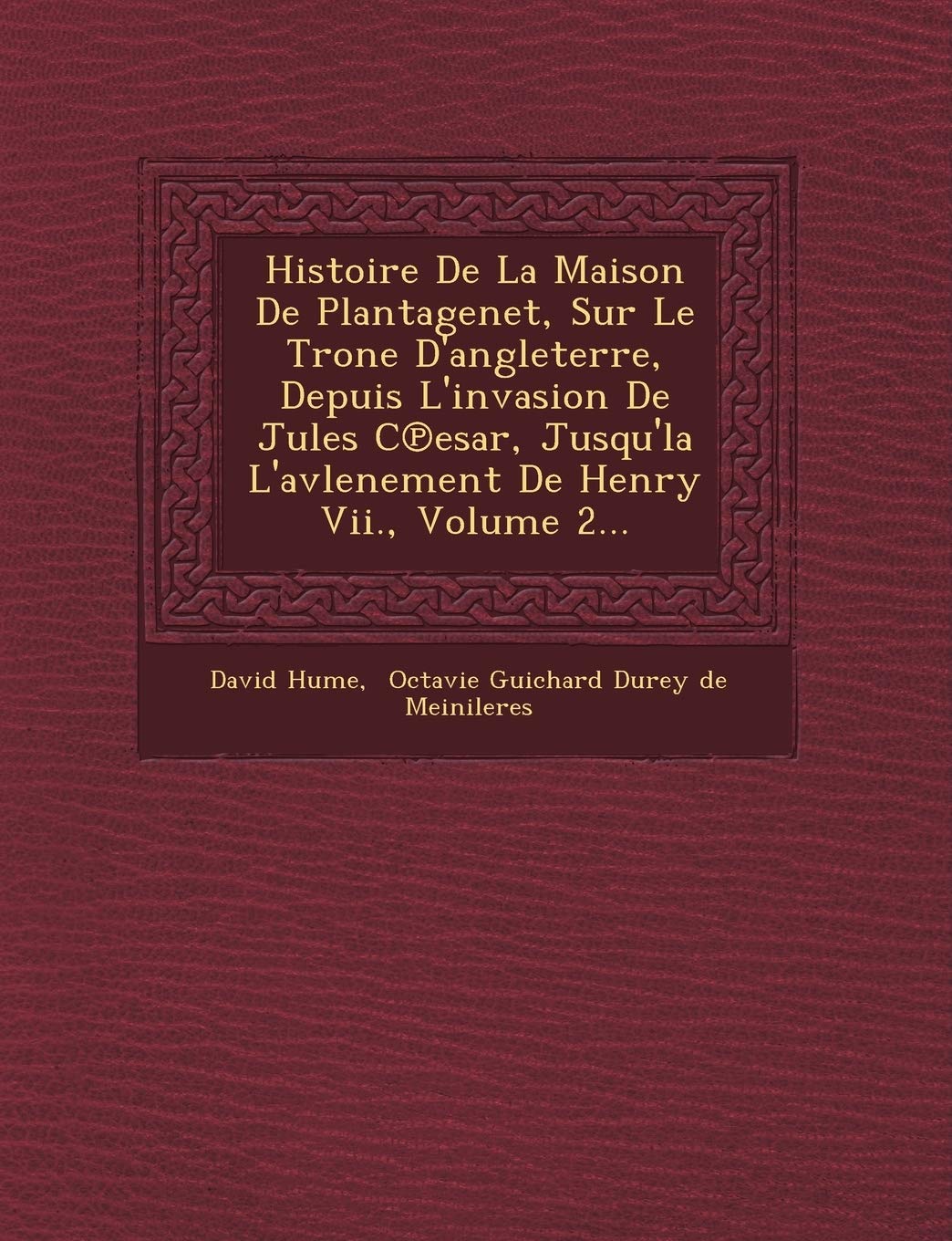 Histoire De La Maison De Plantagenet, Sur Le Tr�one D'angleterre, Depuis L'invasion De Jules C℗esar, Jusqu'la L'avlenement De Henry Vii., Volume 2... book
