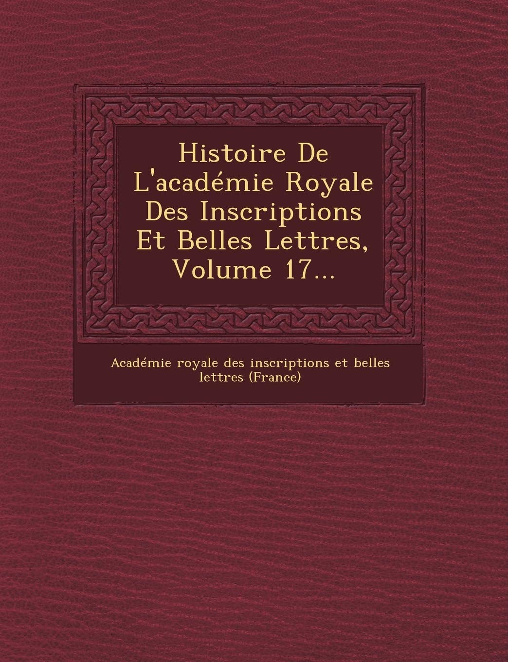 Histoire de L'Academie Royale Des Inscriptions Et Belles Lettres, Volume 17... book