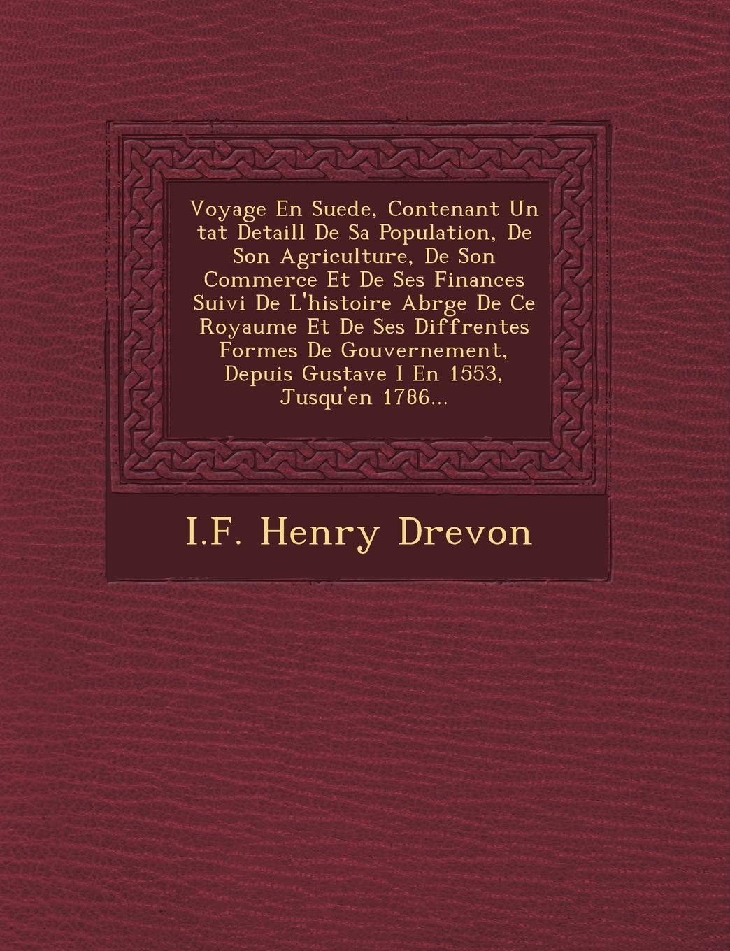 Voyage En Suede, Contenant Un �tat Detaill� De Sa Population, De Son Agriculture, De Son Commerce Et De Ses Finances Suivi De L'histoire ... Formes De Gouvernement, Depuis Gustave I book