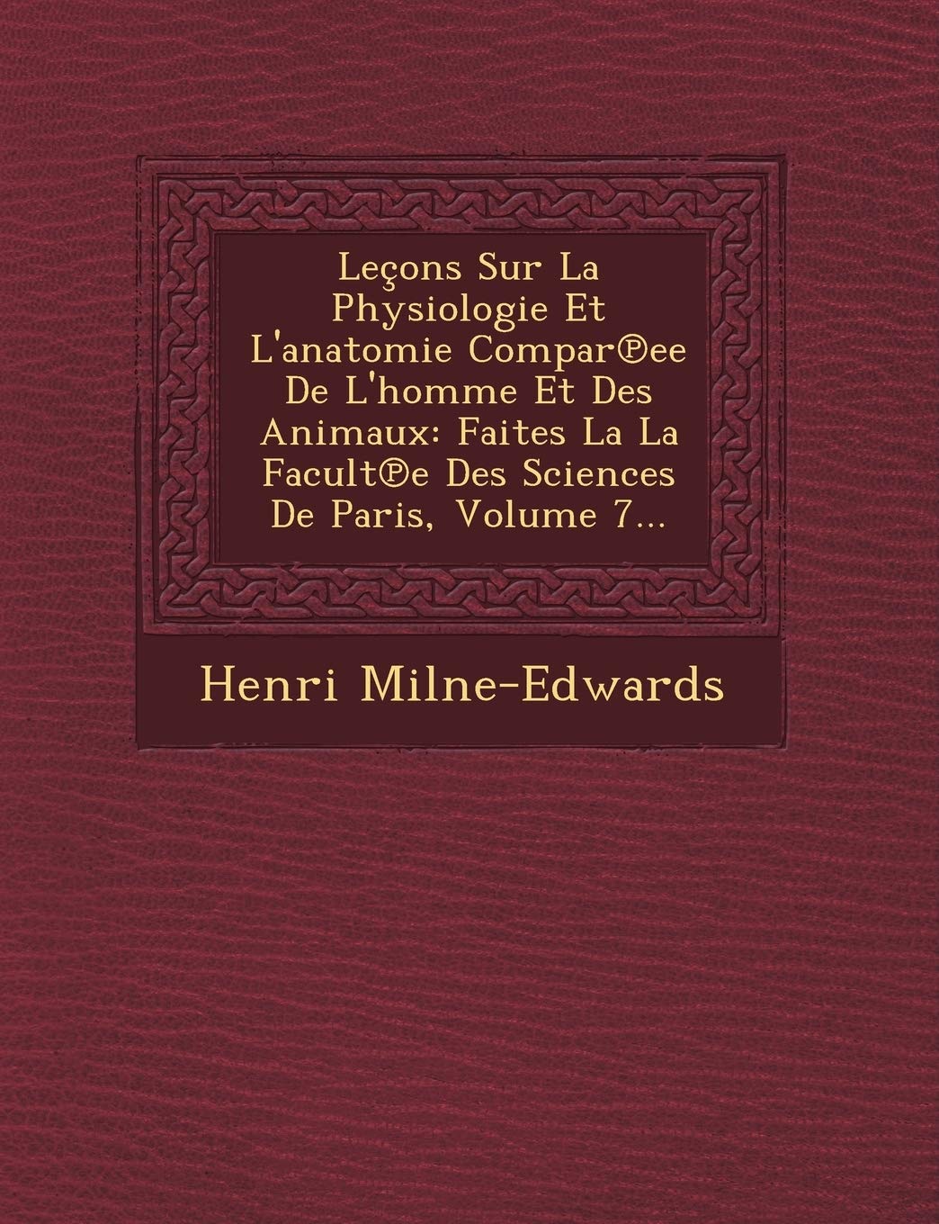 Lecons Sur La Physiologie Et L'Anatomie Compar Ee de L'Homme Et Des Animaux: Faites La La Facult E Des Sciences de Paris, Volume 7... book