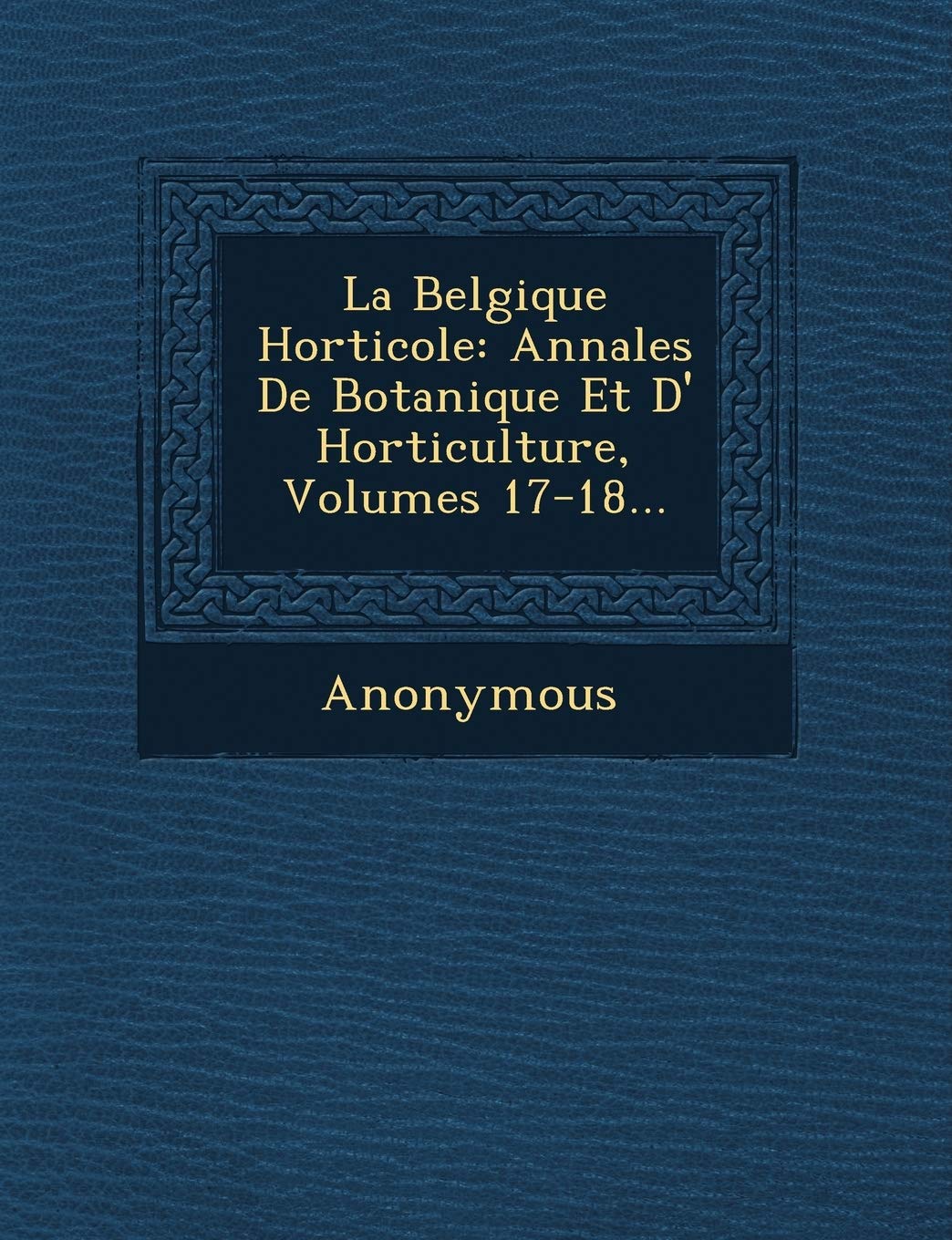 La Belgique Horticole: Annales de Botanique Et D' Horticulture, Volumes 17-18... book