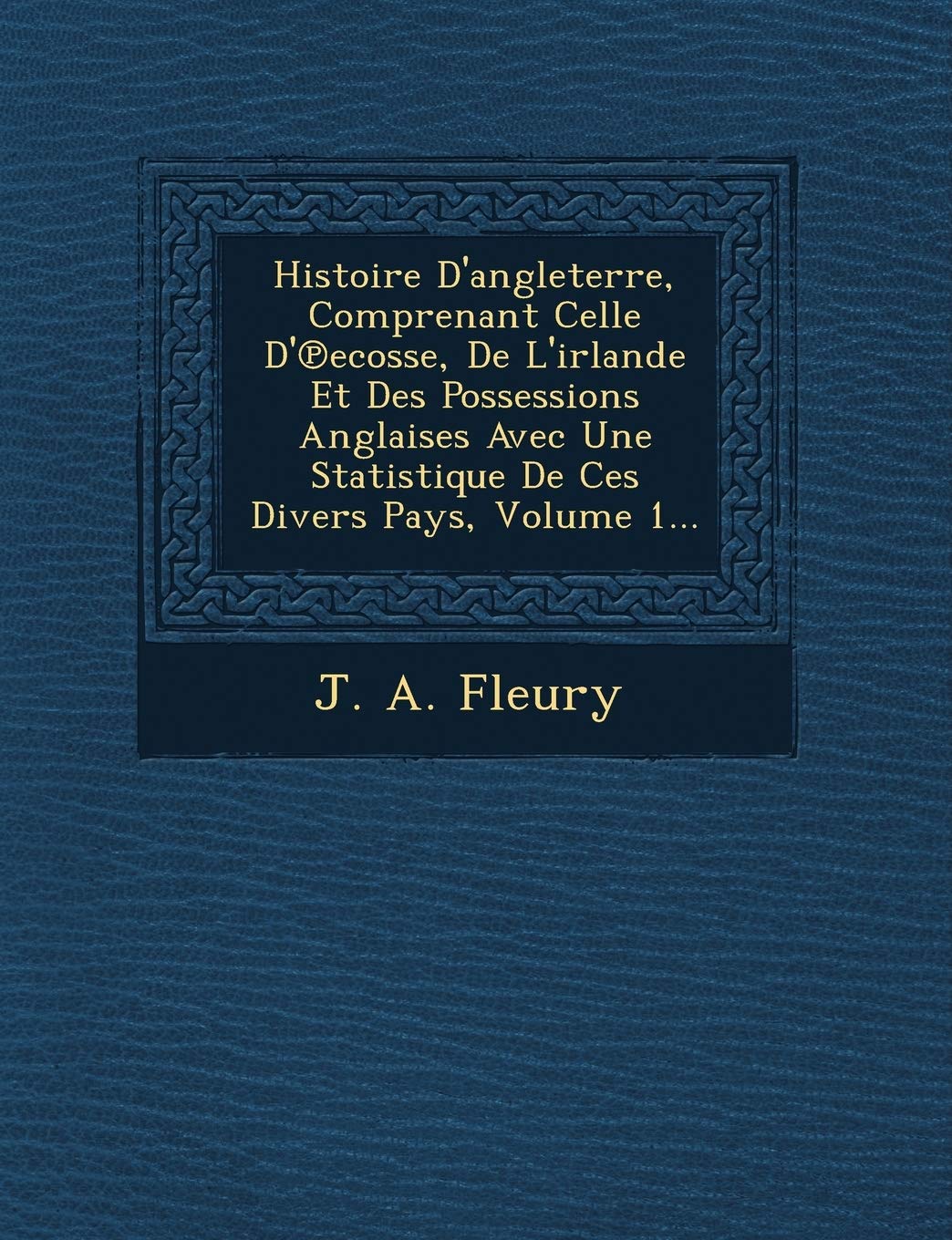 Histoire D'Angleterre, Comprenant Celle D' Ecosse, de L'Irlande Et Des Possessions Anglaises Avec Une Statistique de Ces Divers Pays, Volume 1... book
