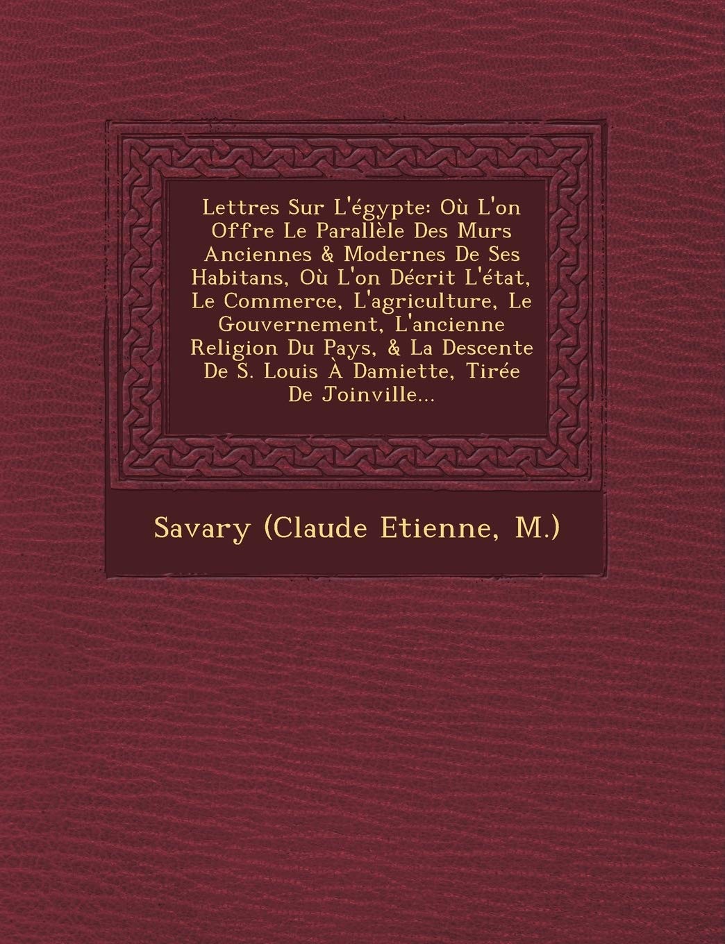 Lettres Sur L'égypte: Où L'on Offre Le Parallèle Des M urs Anciennes & Modernes De Ses Habitans, Où L'on Décrit L'état, Le Commerce, ... De S. Louis À Damiette, Tirée De Joinville... book