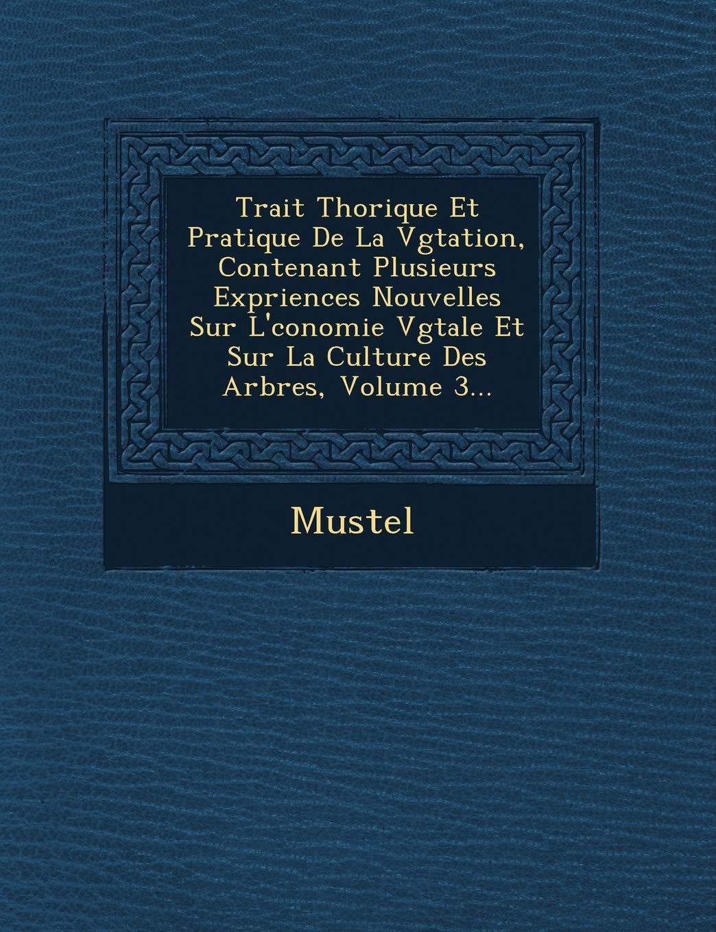 Trait Th Orique Et Pratique de La V G Tation, Contenant Plusieurs Exp Riences Nouvelles Sur L' Conomie V G Tale Et Sur La Culture Des Arbres, Volume 3 book
