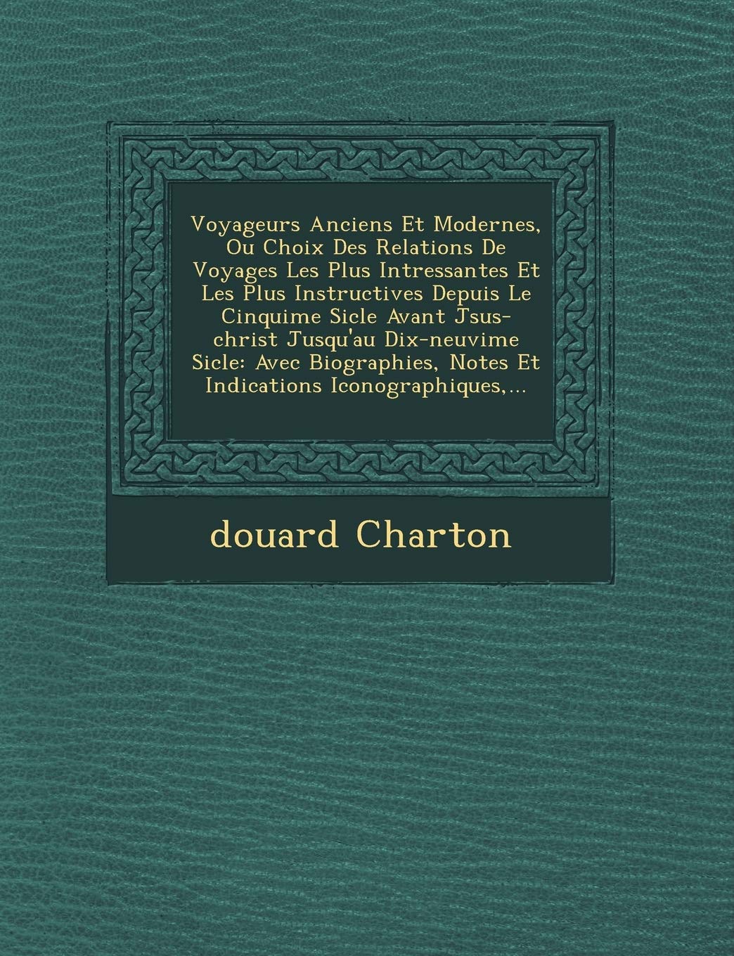 Voyageurs Anciens Et Modernes, Ou Choix Des Relations de Voyages Les Plus Int Ressantes Et Les Plus Instructives Depuis Le Cinqui Me Si Cle Avant J Su book