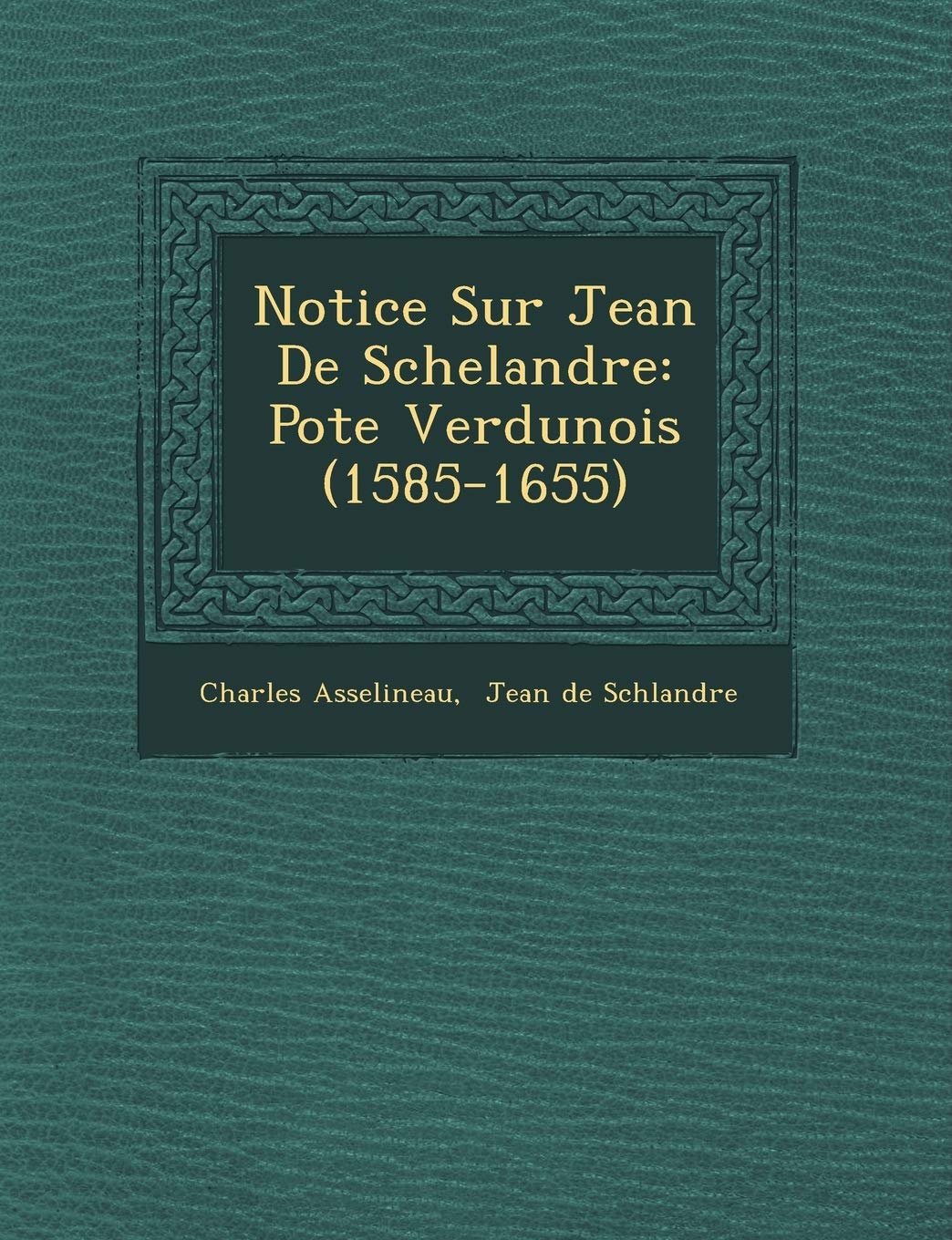 Notice Sur Jean de Schelandre: Po Te Verdunois (1585-1655) book