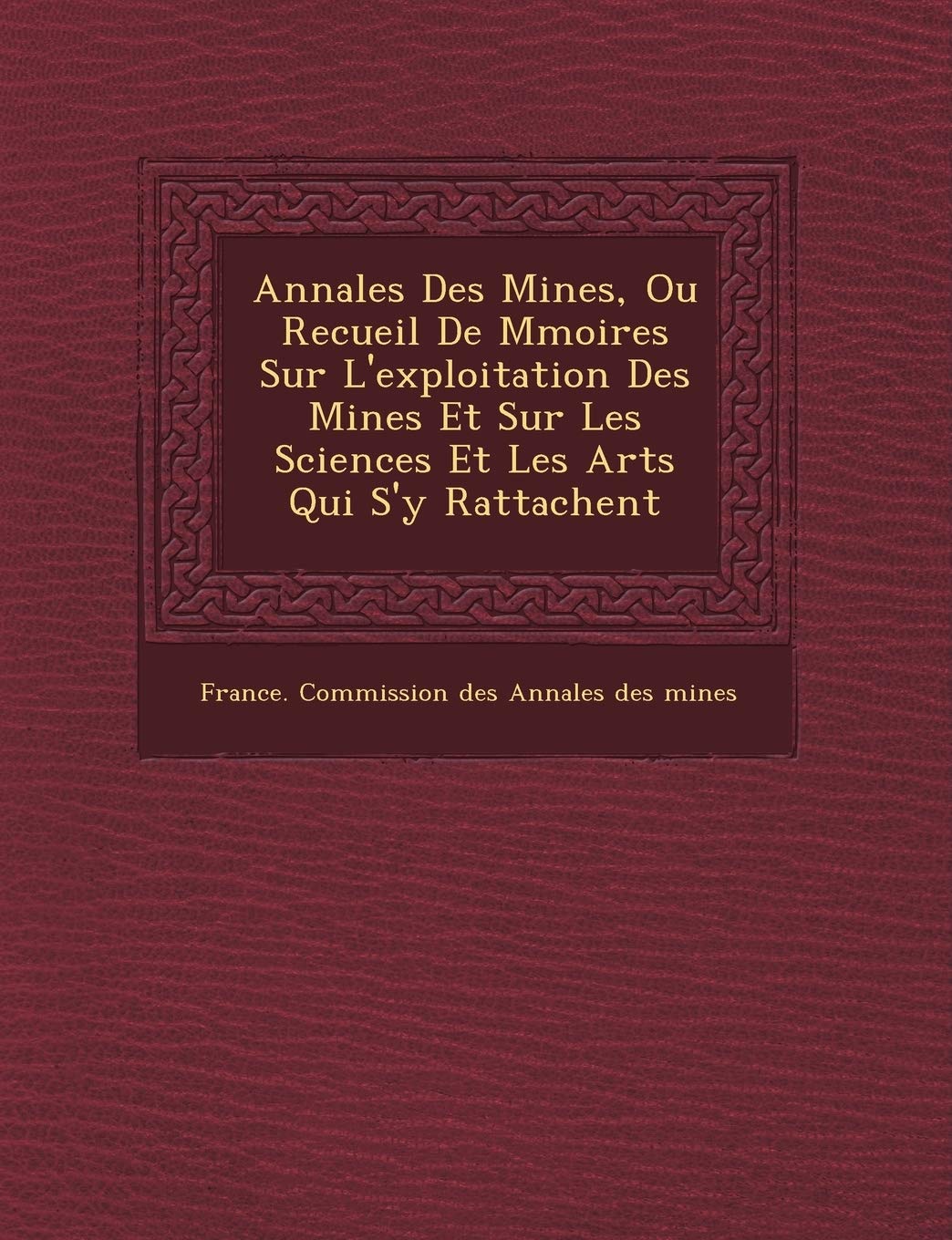 Annales Des Mines, Ou Recueil de M Moires Sur L'Exploitation Des Mines Et Sur Les Sciences Et Les Arts Qui S'y Rattachent book